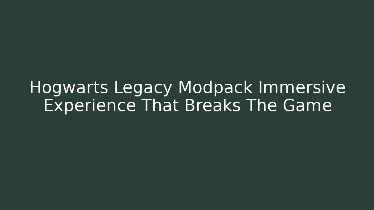 Hogwarts Legacy Modpack Immersive Experience That Breaks The Game - Create More Assets