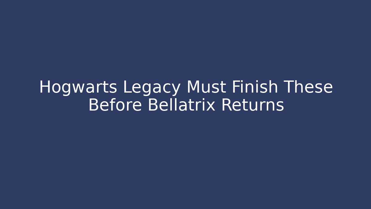 Hogwarts Legacy Must Finish These Before Bellatrix Returns