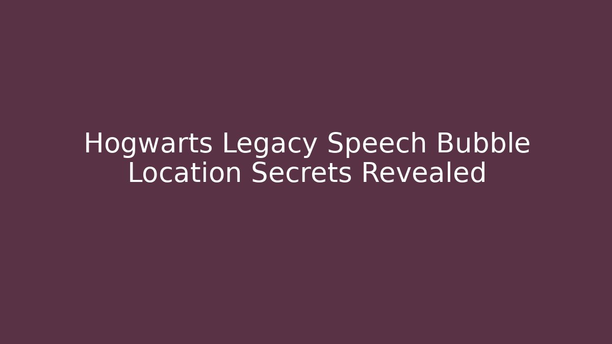Hogwarts Legacy Speech Bubble Location Secrets Revealed - Create More Assets