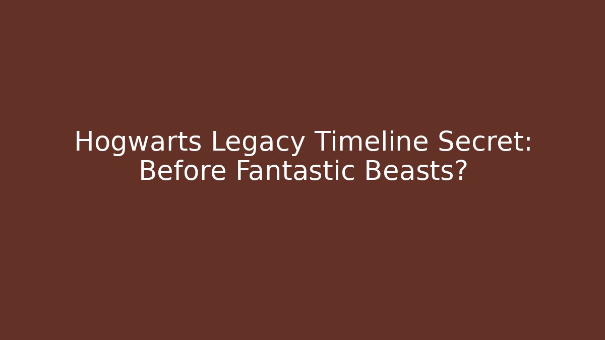 Hogwarts Legacy Timeline Secret: Before Fantastic Beasts?
