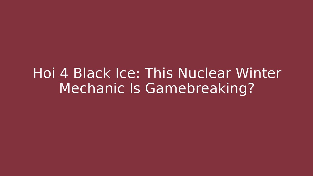 Hoi 4 Black Ice: This Nuclear Winter Mechanic Is Gamebreaking?