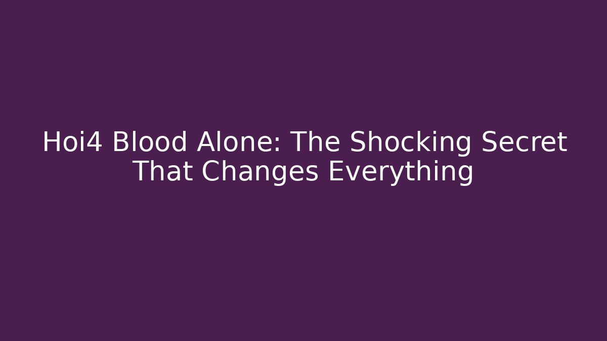 Hoi4 Blood Alone: The Shocking Secret That Changes Everything