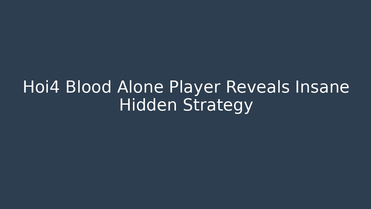 Hoi4 Blood Alone Player Reveals Insane Hidden Strategy