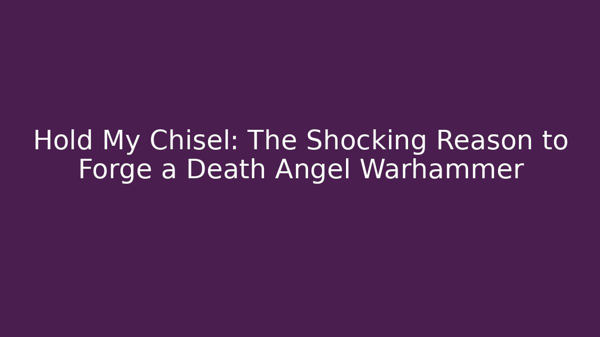 Hold My Chisel: The Shocking Reason to Forge a Death Angel Warhammer - Create More Assets