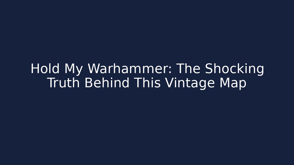 Hold My Warhammer: The Shocking Truth Behind This Vintage Map