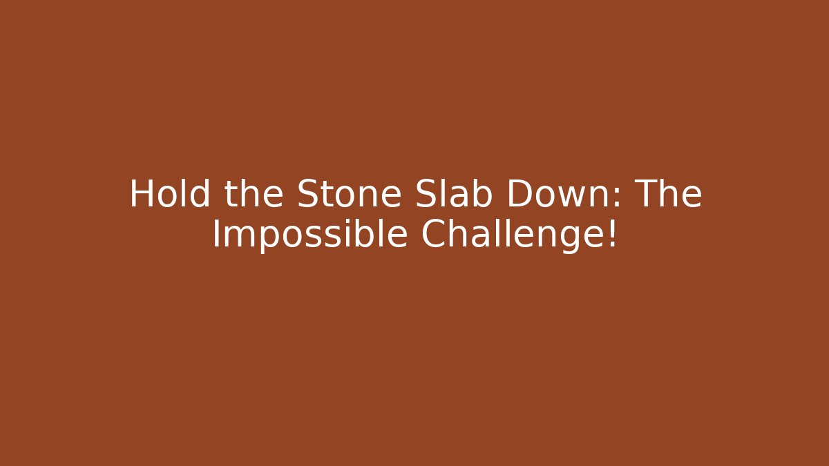 Hold the Stone Slab Down: The Impossible Challenge!