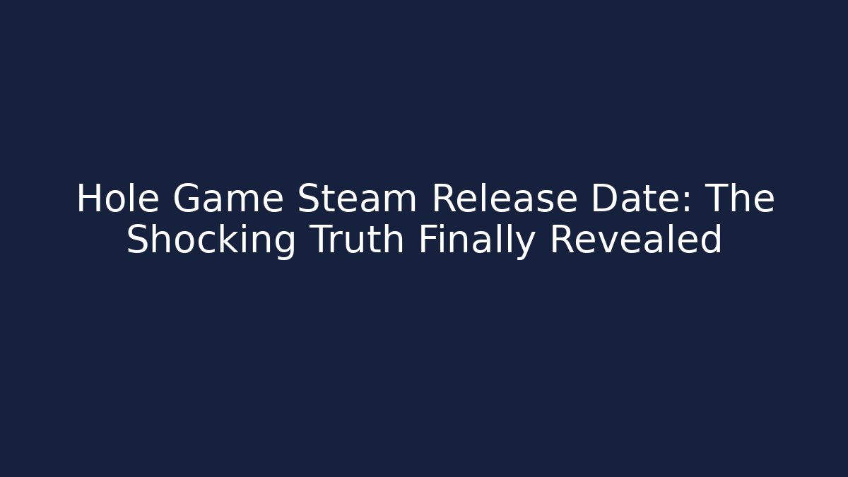 Hole Game Steam Release Date: The Shocking Truth Finally Revealed - Create More Assets