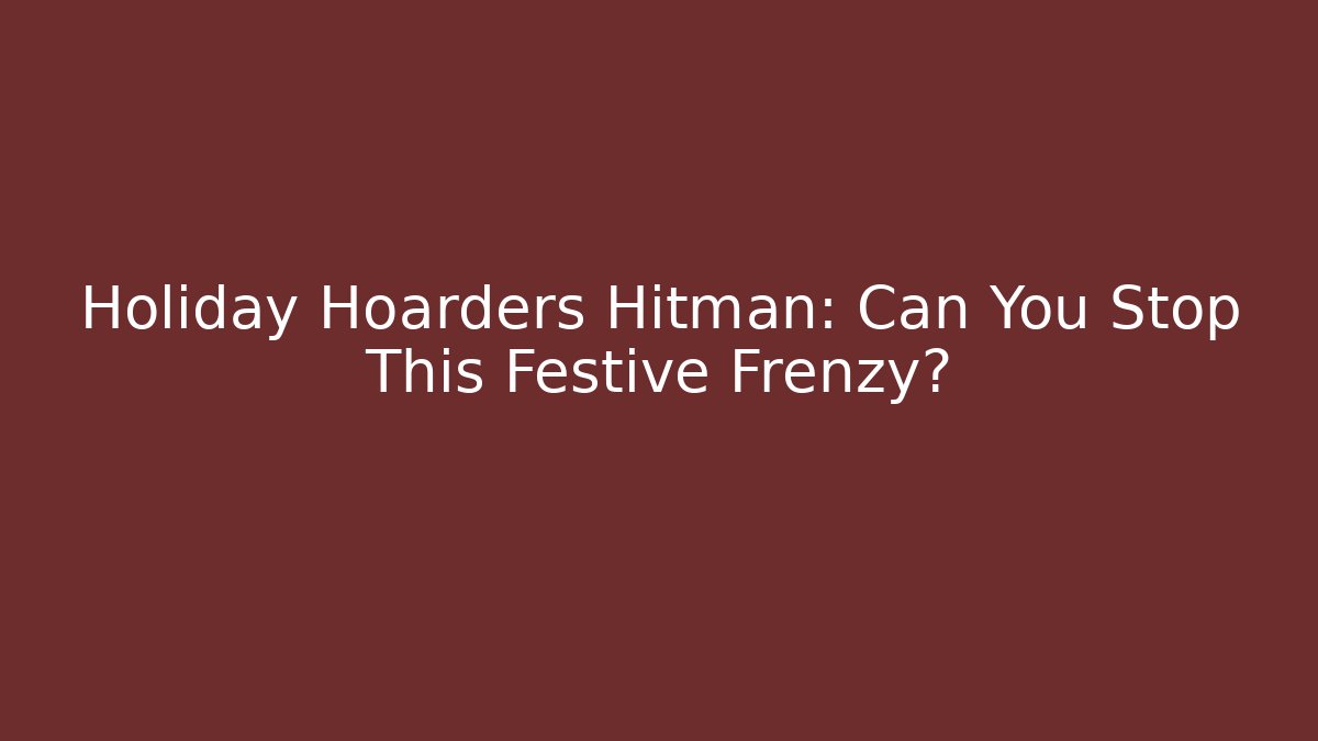 Holiday Hoarders Hitman: Can You Stop This Festive Frenzy?