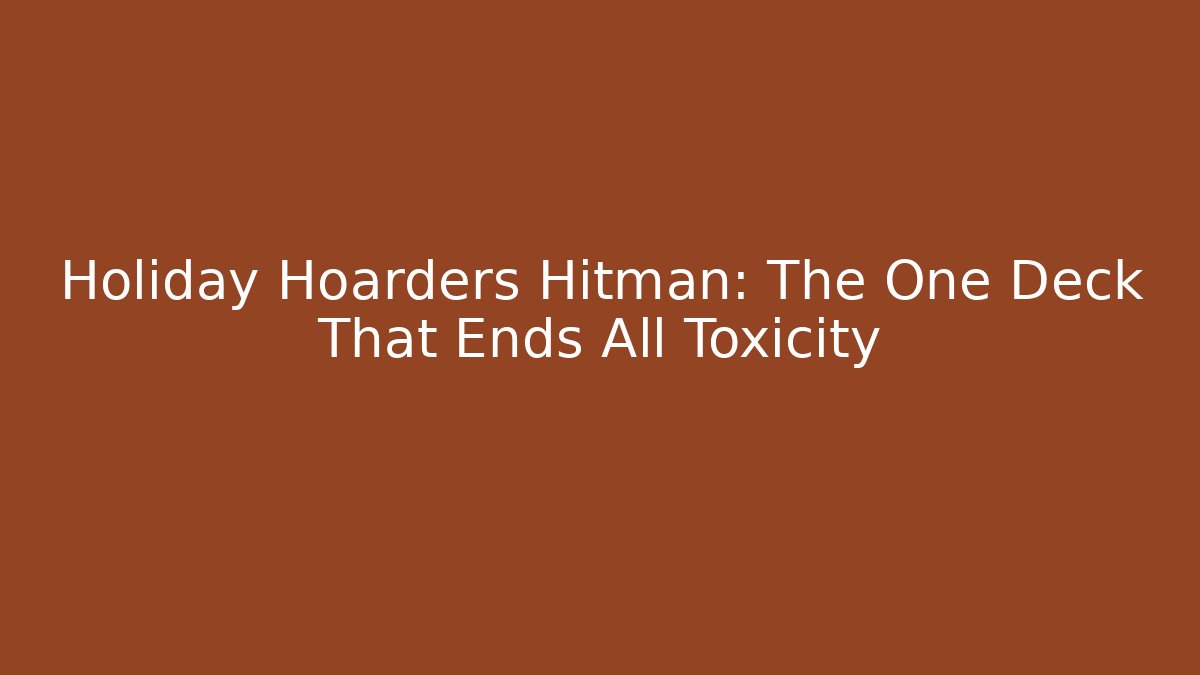 Holiday Hoarders Hitman: The One Deck That Ends All Toxicity