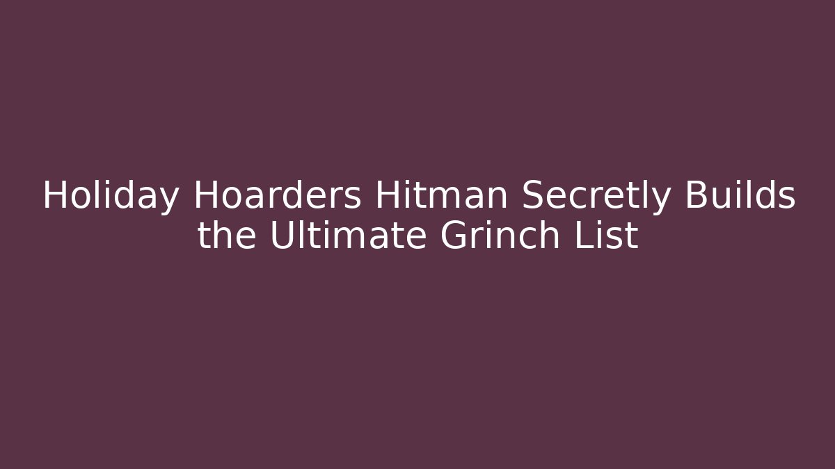 Holiday Hoarders Hitman Secretly Builds the Ultimate Grinch List