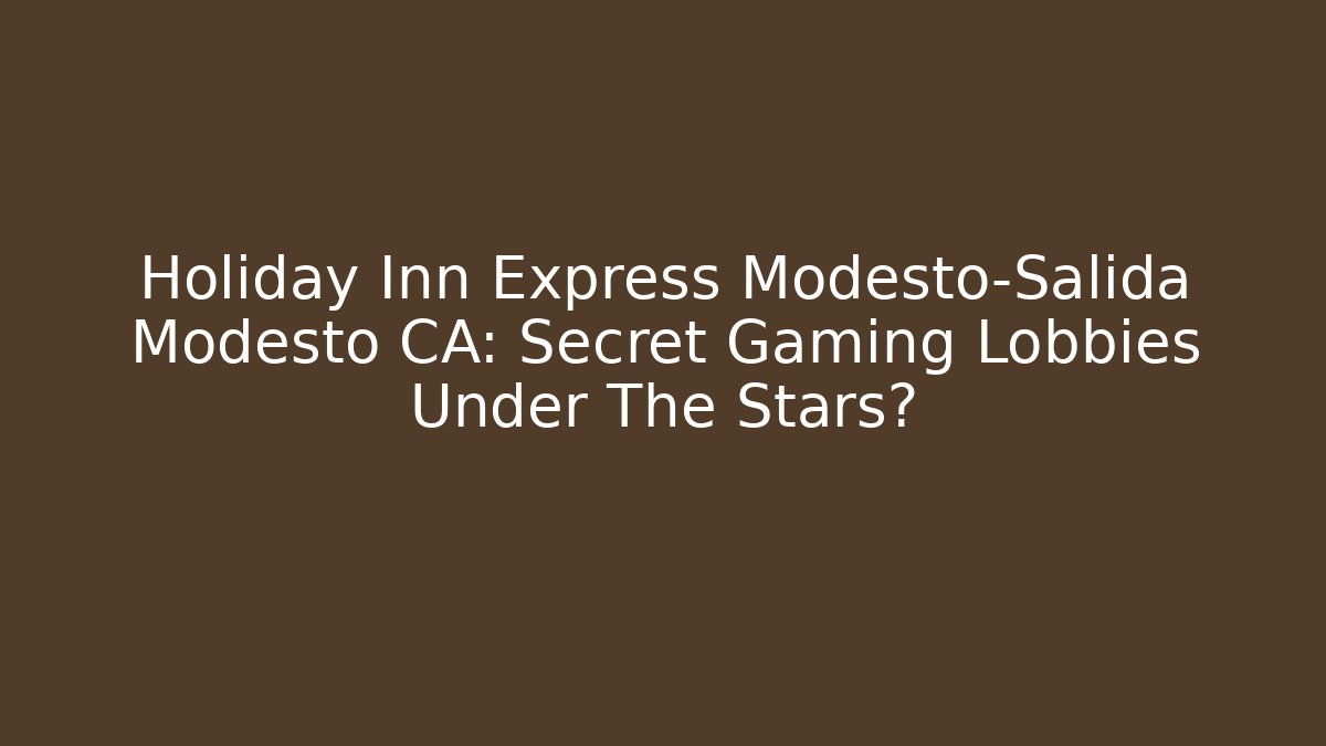 Holiday Inn Express Modesto-Salida Modesto CA: Secret Gaming Lobbies Under The Stars?
