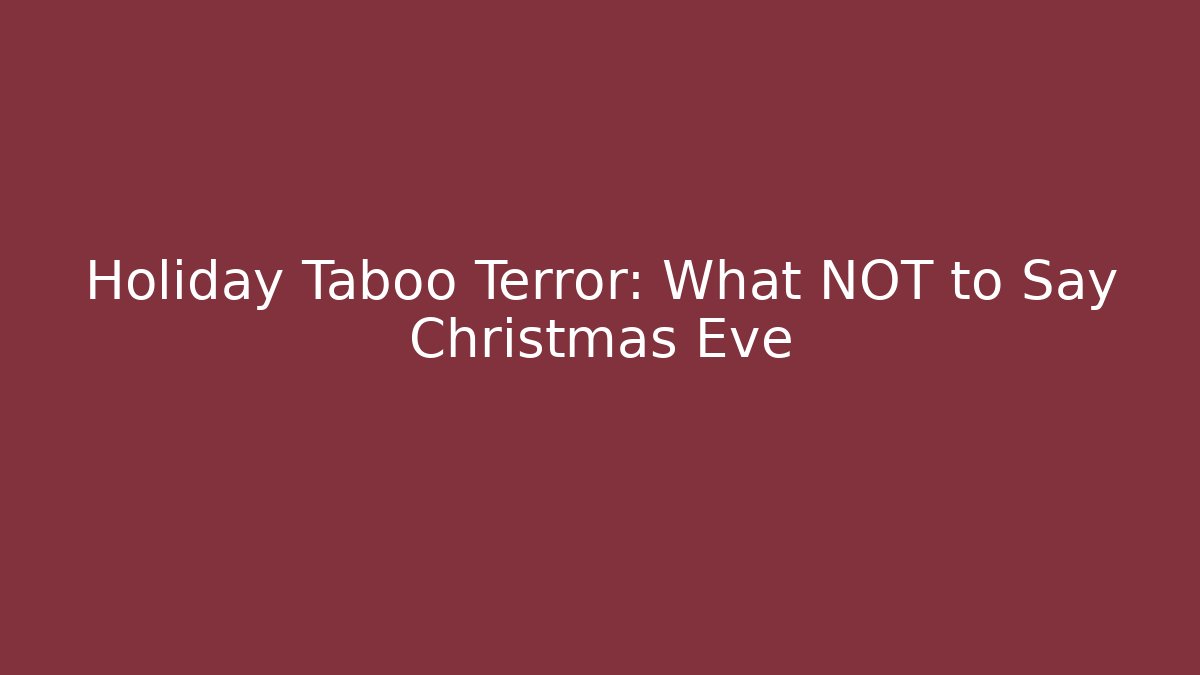 Holiday Taboo Terror: What NOT to Say Christmas Eve