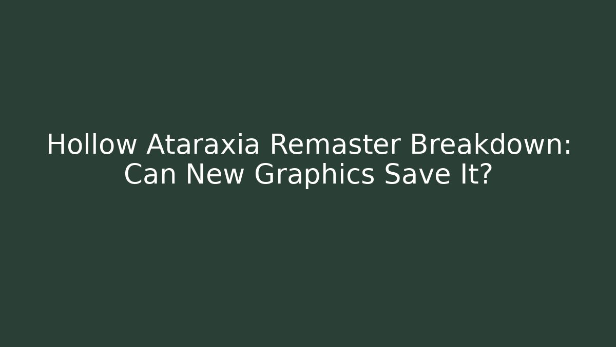 Hollow Ataraxia Remaster Breakdown: Can New Graphics Save It?