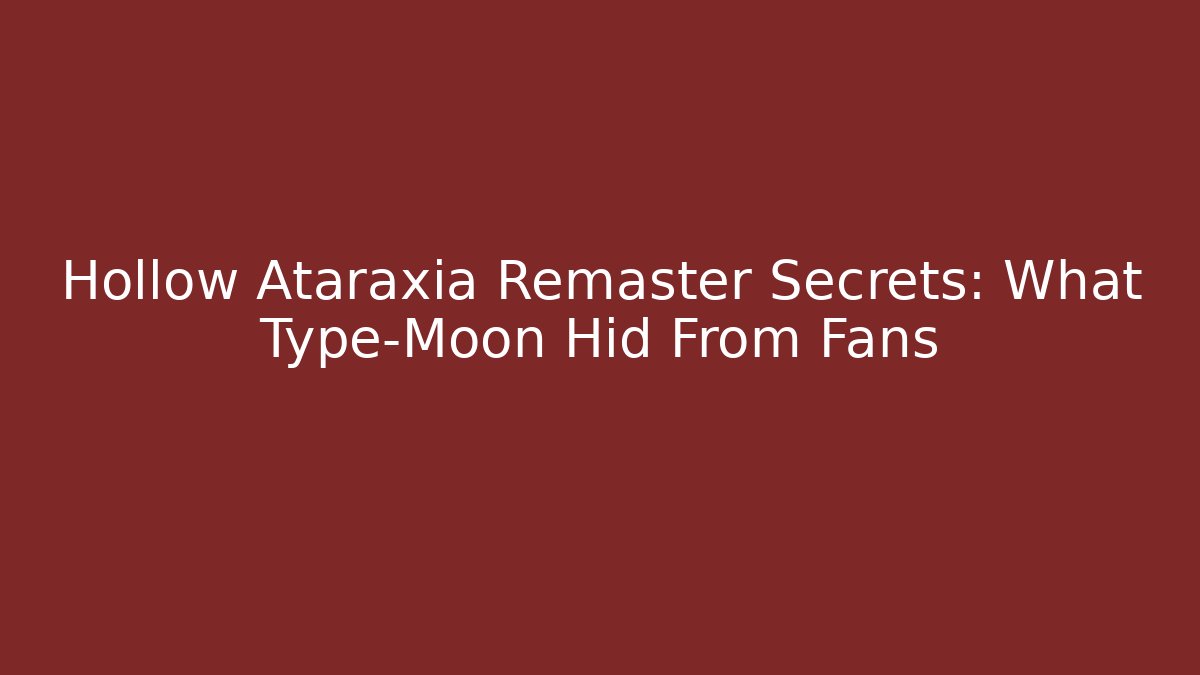 Hollow Ataraxia Remaster Secrets: What Type-Moon Hid From Fans