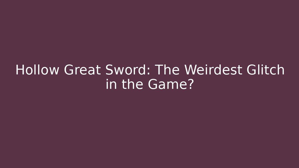 Hollow Great Sword: The Weirdest Glitch in the Game?
