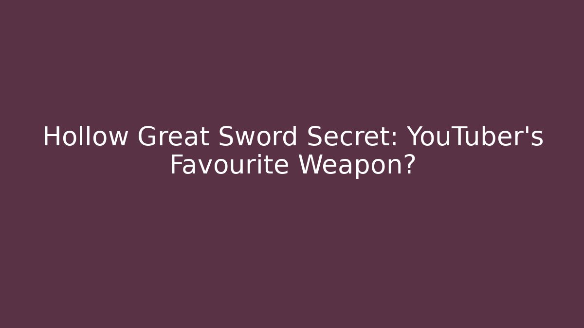 Hollow Great Sword Secret: YouTuber’s Favourite Weapon?