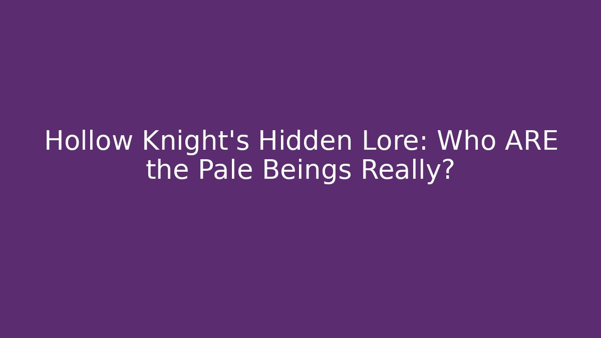 Hollow Knight's Hidden Lore: Who ARE the Pale Beings Really?