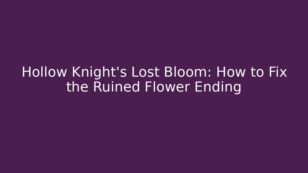Hollow Knight's Lost Bloom: How to Fix the Ruined Flower Ending