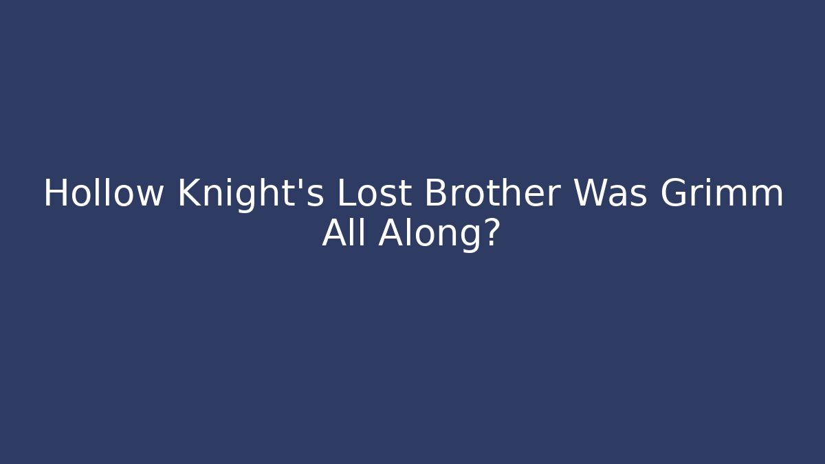 Hollow Knight's Lost Brother Was Grimm All Along?