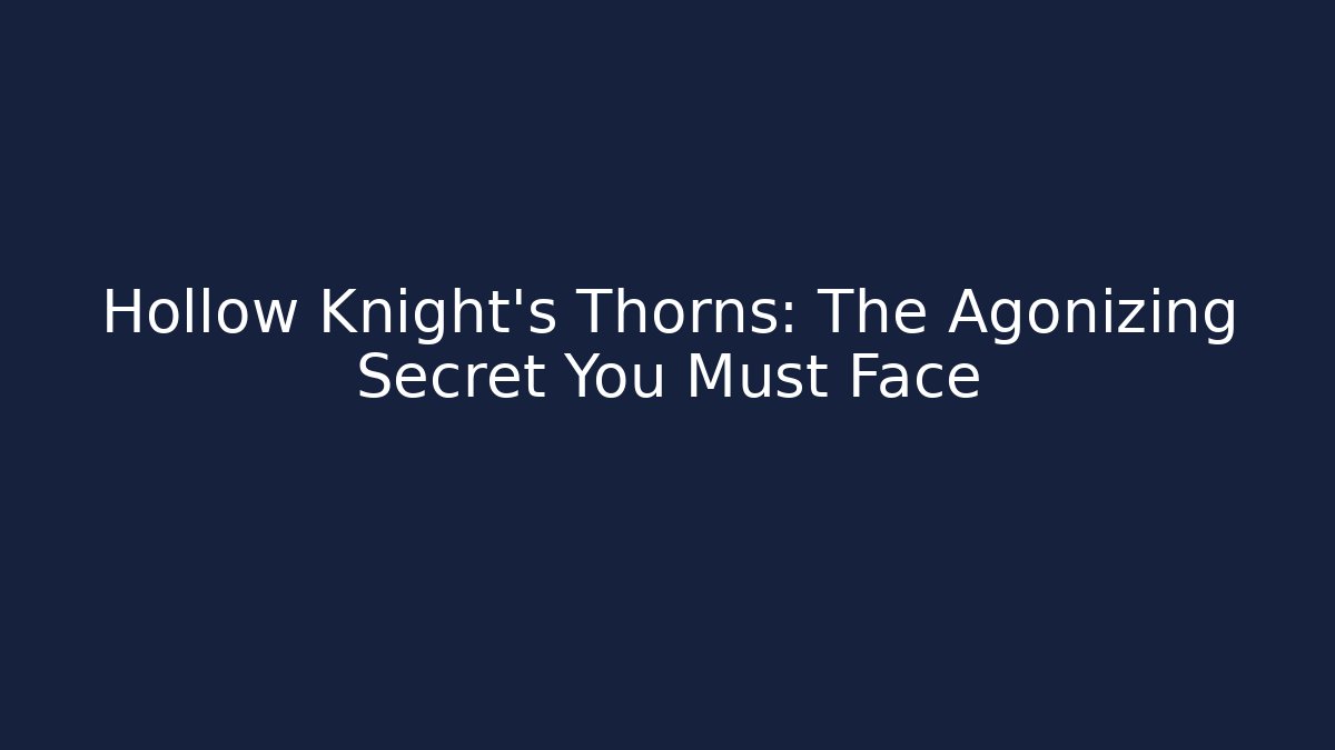 Hollow Knight's Thorns: The Agonizing Secret You Must Face