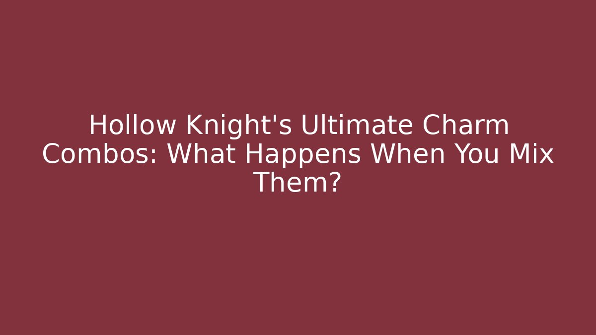 Hollow Knight's Ultimate Charm Combos: What Happens When You Mix Them?