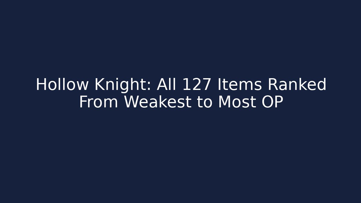 Hollow Knight: All 127 Items Ranked From Weakest to Most OP