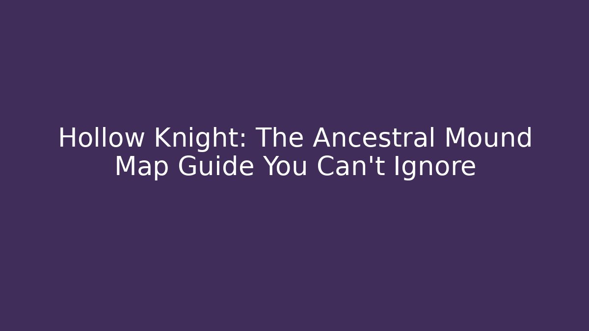 Hollow Knight: The Ancestral Mound Map Guide You Can't Ignore