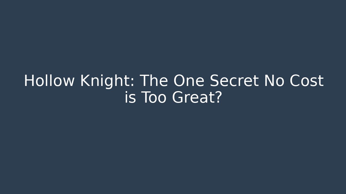 Hollow Knight: The One Secret No Cost is Too Great?