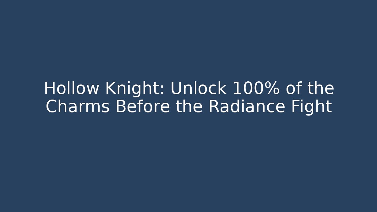 Hollow Knight: Unlock 100% of the Charms Before the Radiance Fight