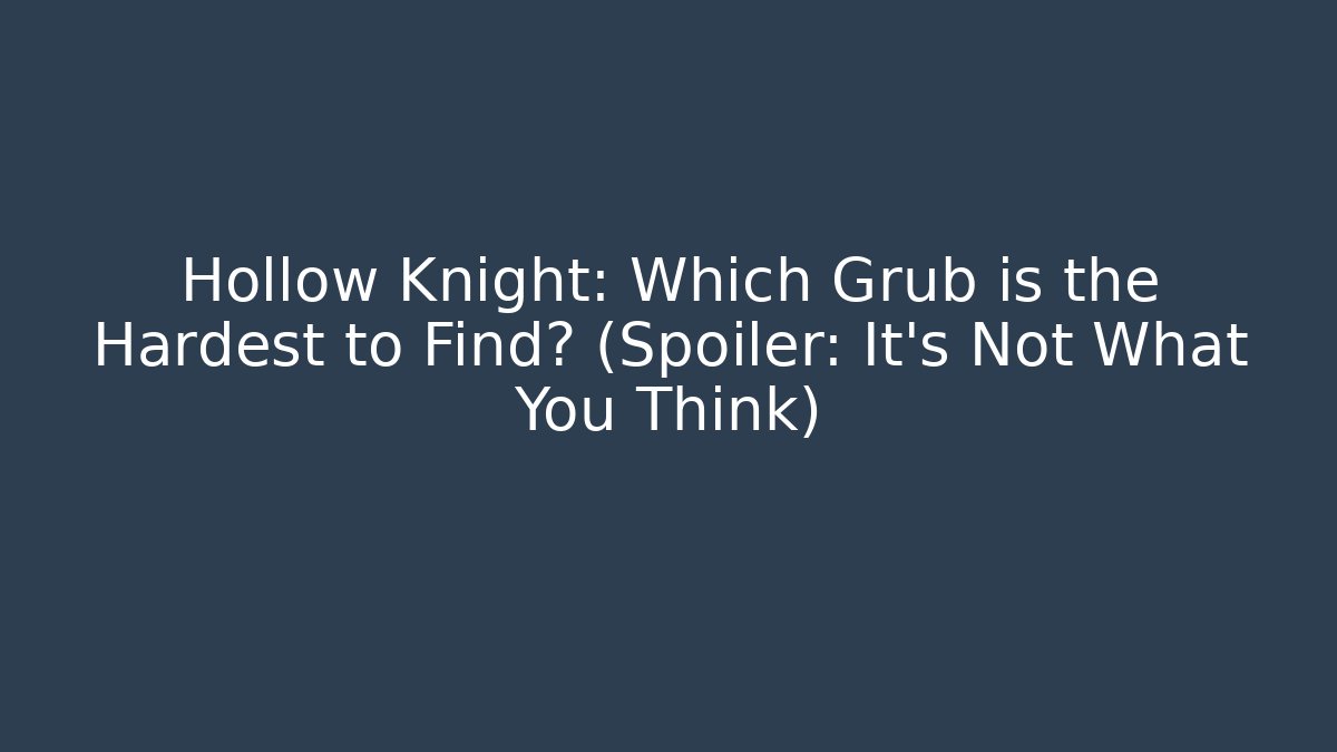 Hollow Knight: Which Grub is the Hardest to Find? (Spoiler: It's Not What You Think)