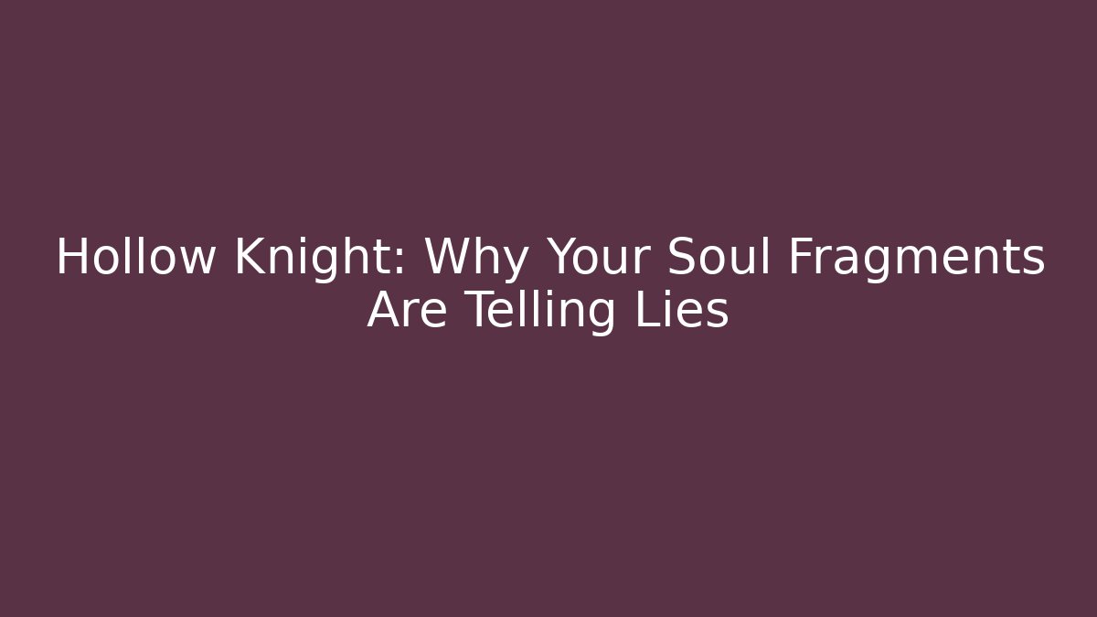 Hollow Knight: Why Your Soul Fragments Are Telling Lies