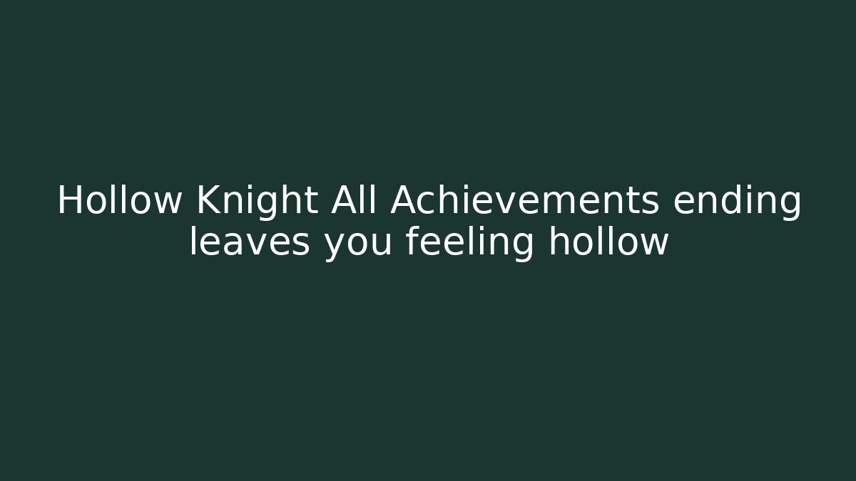Hollow Knight All Achievements ending leaves you feeling hollow