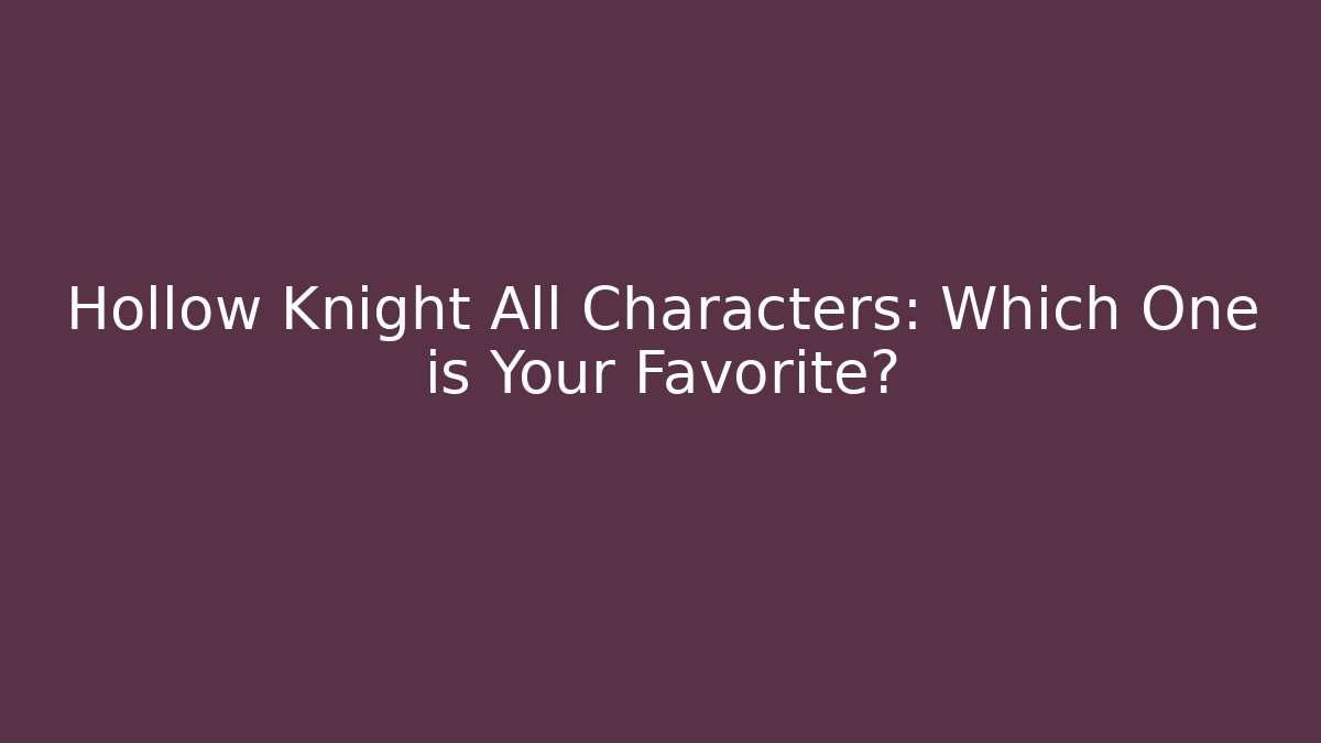 Hollow Knight All Characters: Which One is Your Favorite?