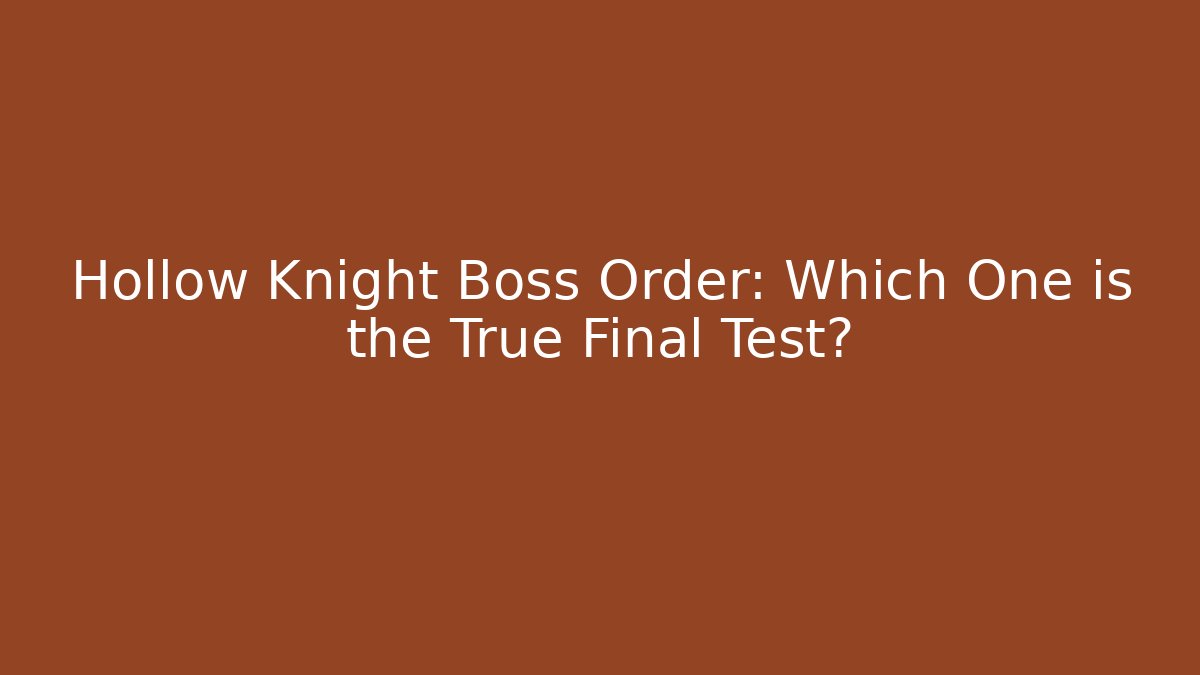 Hollow Knight Boss Order: Which One is the True Final Test?