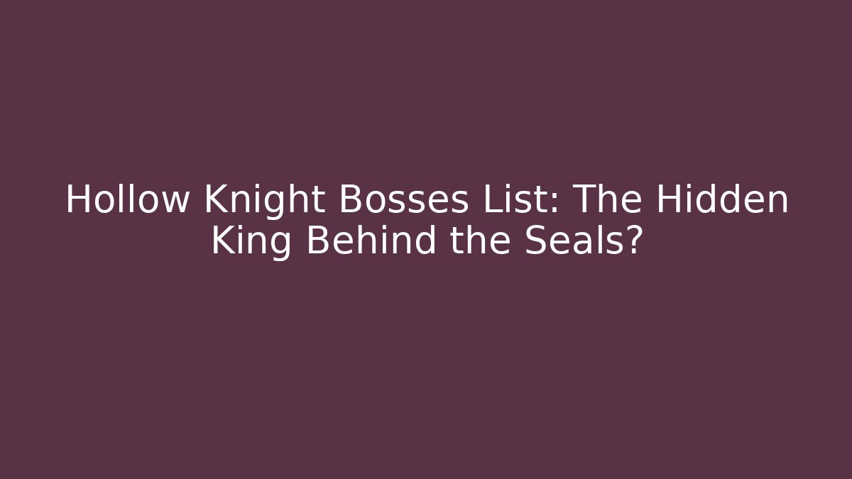 Hollow Knight Bosses List: The Hidden King Behind the Seals?