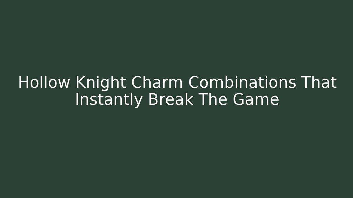 Hollow Knight Charm Combinations That Instantly Break The Game