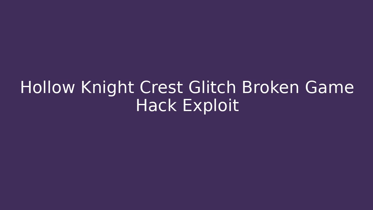 Hollow Knight Crest Glitch Broken Game Hack Exploit