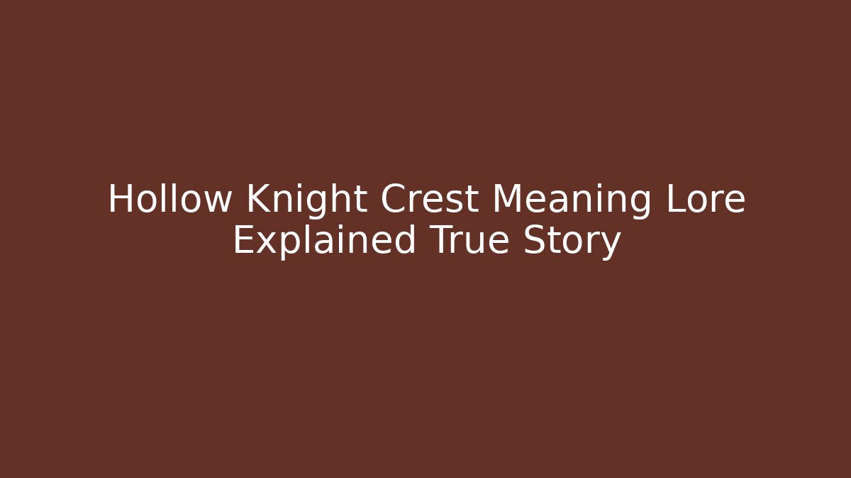 Hollow Knight Crest Meaning Lore Explained True Story