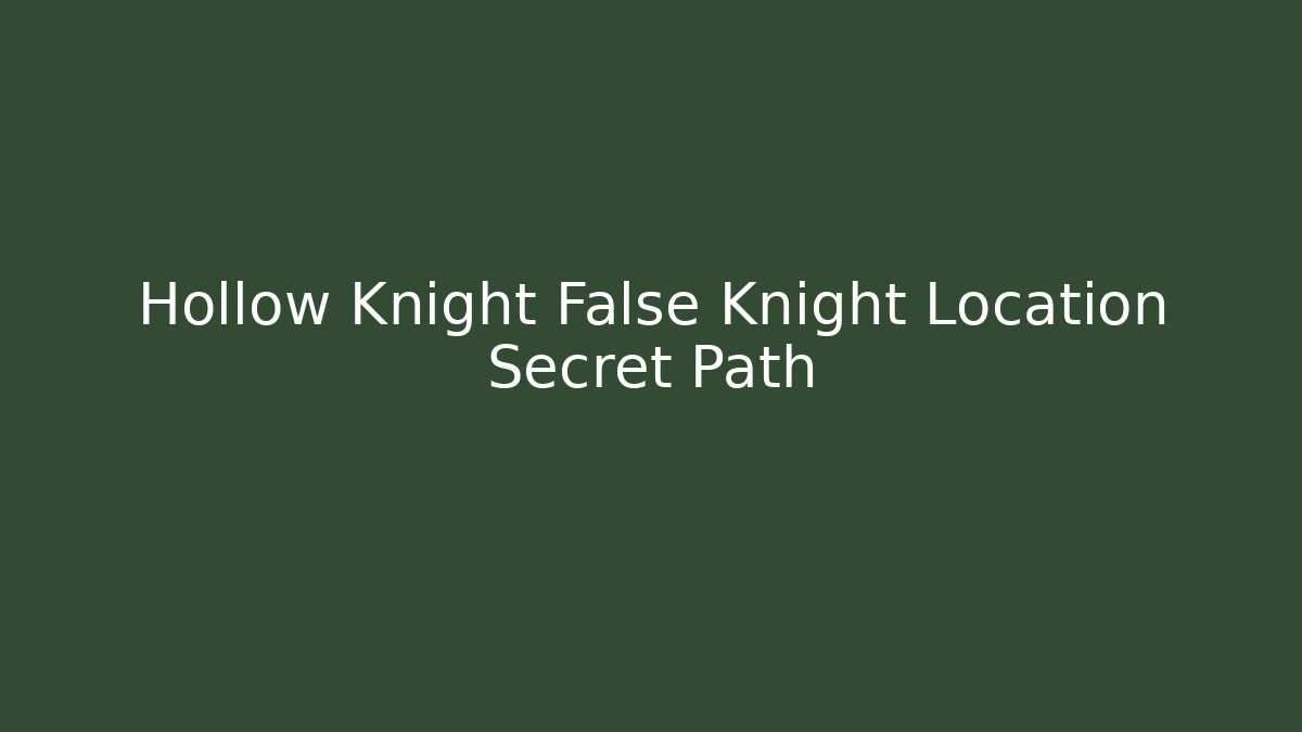 Hollow Knight False Knight Location Secret Path