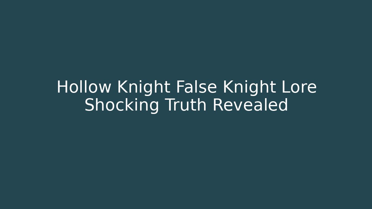 Hollow Knight False Knight Lore Shocking Truth Revealed