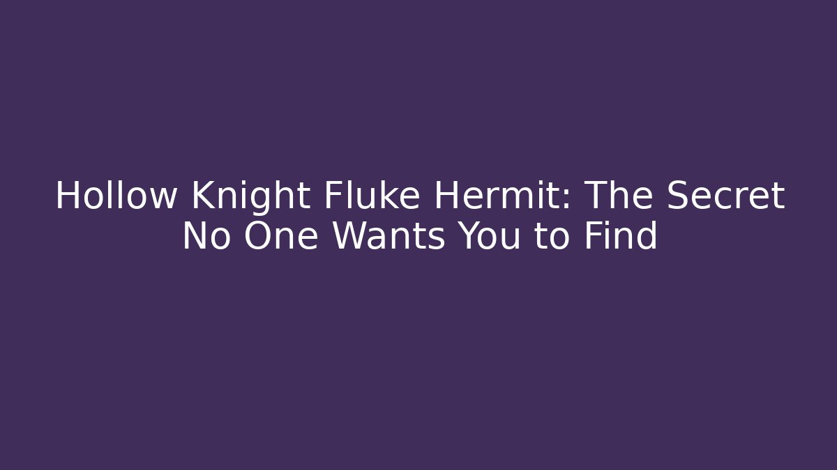 Hollow Knight Fluke Hermit: The Secret No One Wants You to Find