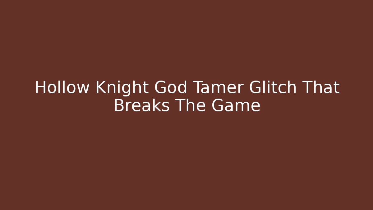 Hollow Knight God Tamer Glitch That Breaks The Game
