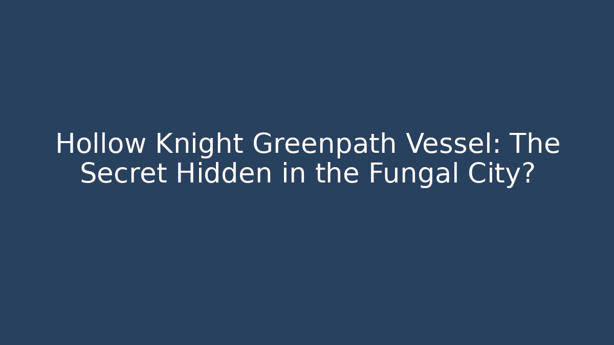 Hollow Knight Greenpath Vessel: The Secret Hidden in the Fungal City?