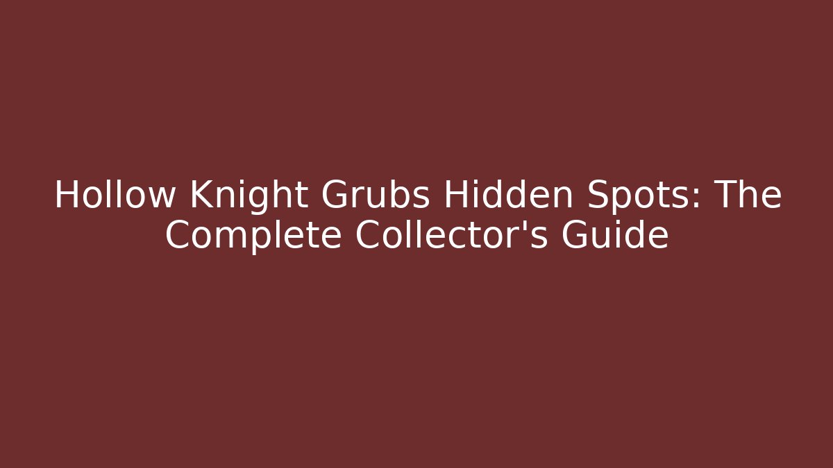 Hollow Knight Grubs Hidden Spots: The Complete Collector's Guide