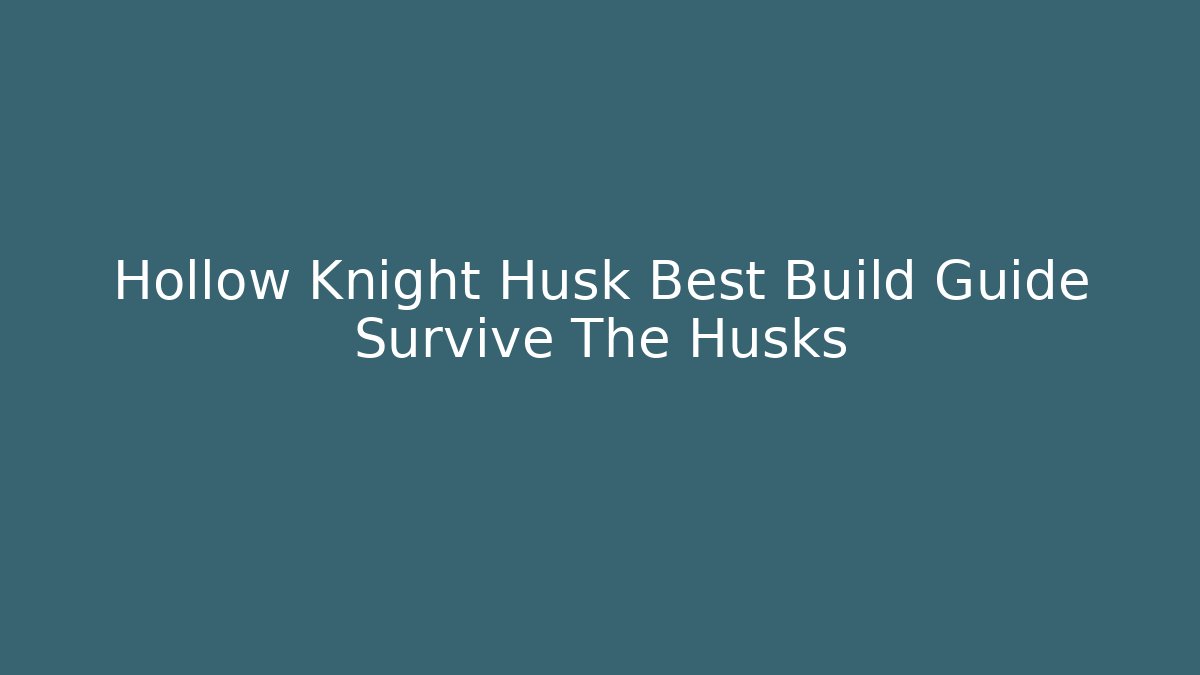 Hollow Knight Husk Best Build Guide Survive The Husks