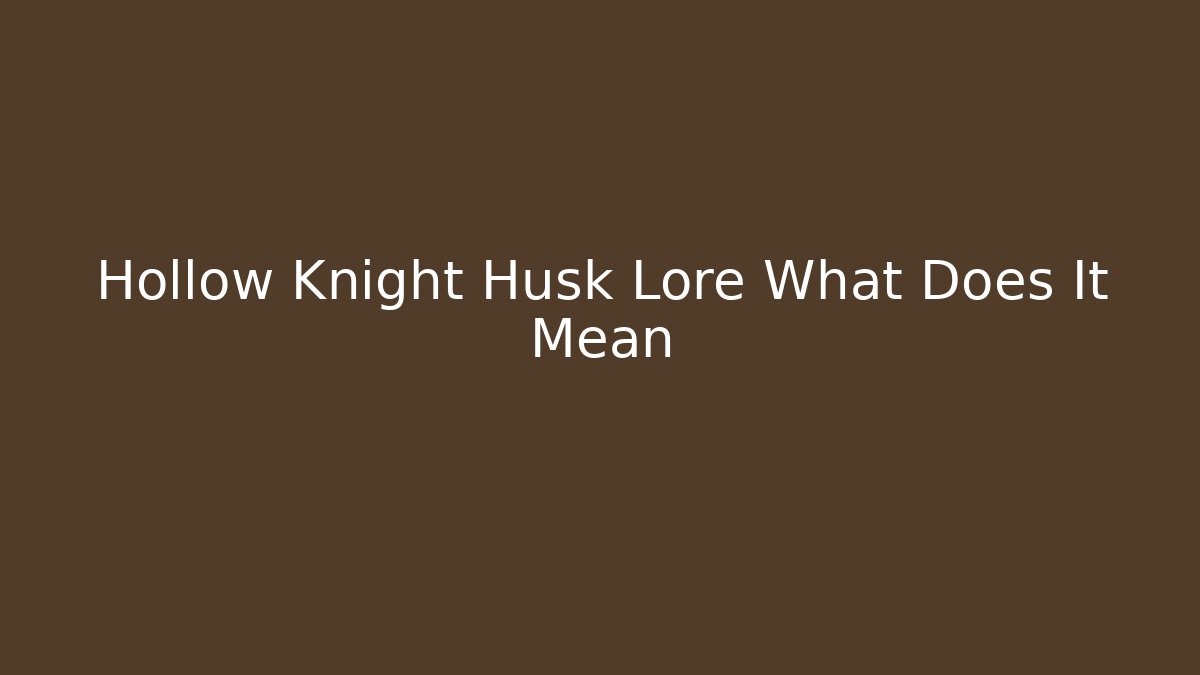 Hollow Knight Husk Lore What Does It Mean
