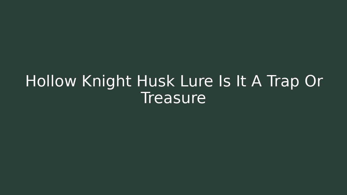 Hollow Knight Husk Lure Is It A Trap Or Treasure