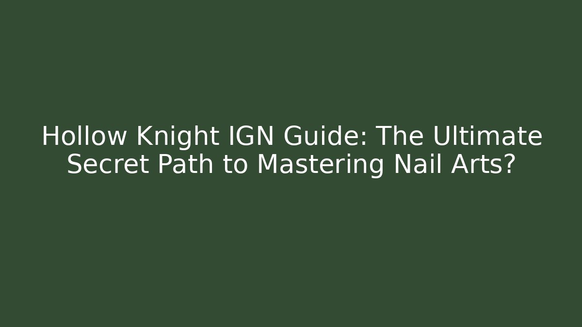 Hollow Knight IGN Guide: The Ultimate Secret Path to Mastering Nail Arts?