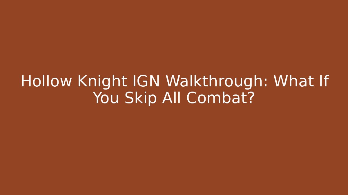 Hollow Knight IGN Walkthrough: What If You Skip All Combat?