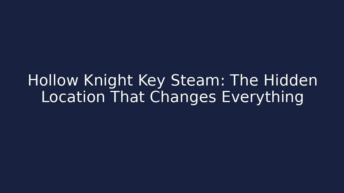 Hollow Knight Key Steam: The Hidden Location That Changes Everything